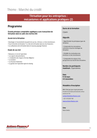 Thème : Marché du crédit
                                Titrisation pour les entreprises :
                             mécanismes et applications pratiques (2)

Programme
                                                                                          Durée de la formation
Grands principes comptables appliqués à une transaction de                                2 jours
titrisation dans la cadre des normes IAS

Avenir de la titrisation                                                                  Objectifs
                                                                                          • Appréhender les principaux types de
• Avantages et inconvénients du point de vue du « titriseur » et des investisseurs
                                                                                          titrisation;
• Faut il interdire la titrisation ? Le rôle de la titrisation dans la crise financière
• Les utilisations de la titrisation dans le nouveau paysage financier                    • Comprendre les mécanismes
                                                                                          communs à tous les montages de
Etude de cas réel                                                                         titrisation;

• Naissance et vie de l’opération                                                         • Détailler les motivations des
                                                                                          émetteurs et des investisseurs;
• Les aspects documentaires
• L’évaluation des risques et la due diligence
                                                                                          • Comprendre les enjeux et les
• La notation                                                                             perspectives du marché des titrisations.
• La structure financière
• La gestion de l’opération après le closing
                                                                                          Nombre de participants
                                                                                          maximum : 8 personnes


                                                                                          Date
                                                                                          9-10 mars
                                                                                          4-5 novembre


                                                                                          Modalités d’inscription

                                                                                          800 € Net par jour et par personne
                                                                                          Prestation de formation professionnelle continue
                                                                                          exonérée de TVA

                                                                                          contact@actions-finance.com
                                                                                          + 33 1 47 20 37 30
                                                                                          www.actions-finance.com



                                                                                          Lieu
                                                                                          Paris Centre




                                                                                                                                             34
 