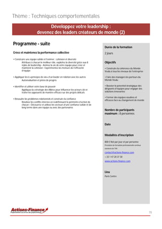 Thème : Techniques comportementales
                               Développez votre leadership :
                         devenez des leaders créateurs de monde (2)

Programme - suite
                                                                                   Durée de la formation
Créez et maintenez la performance collective                                       2 jours
• Construire une équipe solide et l’animer : cohésion et diversité
        Attribuez à chacun le meilleur rôle, exploitez la diversité grâce aux 8    Objectifs
        styles de leadership - Animez la vie de votre équipe pour créer et
        maintenir la cohésion - Expérimentez les moteurs de l’efficacité           • Construire la cohérence du Monde
        d’équipe                                                                   Voulu à tous les niveaux de l’entreprise

• Appliquer les 6 «principes de vie» d’un leader en relation avec les autres       • Faire des managers les porteurs du
        Autoévaluation et pistes de progrès                                        Monde Voulu

• Identifier et utiliser votre base de pouvoir                                     • Booster le potentiel stratégique des
          Appliquez la «stratégie des Alliés» pour influencer les acteurs clé et   dirigeants d’équipes pour engager des
          traiter les opposants de manière efficace sur des projets délicats       solutions innovantes

                                                                                   • Former des équipes soudées et
• Résoudre les problèmes relationnels et construire la confiance
                                                                                   efficaces face au changement de monde
        Résolvez les conflits internes en redéfinissant le périmètre d’action de
        chacun – Découvrez et utilisez les vecteurs d’une confiance solide et de
        long terme dans une équipe ou avec des partenaires
                                                                                   Nombre de participants
                                                                                   maximum : 8 personnes


                                                                                   Date


                                                                                   Modalités d’inscription

                                                                                   800 € Net par jour et par personne
                                                                                   Prestation de formation professionnelle continue
                                                                                   exonérée de TVA

                                                                                   contact@actions-finance.com
                                                                                   + 33 1 47 20 37 30
                                                                                   www.actions-finance.com



                                                                                   Lieu
                                                                                   Paris Centre




                                                                                                                                      78
 