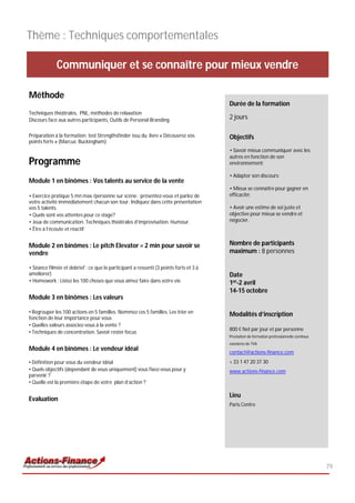 Thème : Techniques comportementales

             Communiquer et se connaître pour mieux vendre

Méthode
                                                                                       Durée de la formation
Techniques théâtrales, PNL, méthodes de relaxation
Discours face aux autres participants, Outils de Personal Branding                     2 jours

Préparation à la formation: test Strengthsfinder issu du livre « Découvrez vos         Objectifs
points forts » (Marcus Buckingham)
                                                                                       • Savoir mieux communiquer avec les
                                                                                       autres en fonction de son
Programme                                                                              environnement;

                                                                                       • Adapter son discours;
Module 1 en binômes : Vos talents au service de la vente
                                                                                       • Mieux se connaître pour gagner en
• Exercice pratique 5 mn max /personne sur scène : présentez-vous et parlez de         efficacité;
votre activité immédiatement chacun son tour. Indiquez dans cette présentation
vos 5 talents.                                                                         • Avoir une estime de soi juste et
• Quels sont vos attentes pour ce stage?                                               objective pour mieux se vendre et
• Jeux de communication. Techniques théâtrales d’improvisation. Humour.                négocier.
• Être à l’écoute et réactif


Module 2 en binômes : Le pitch Elevator = 2 min pour savoir se                         Nombre de participants
vendre                                                                                 maximum : 8 personnes

• Séance filmée et debrief : ce que le participant a ressenti (3 points forts et 3 à
améliorer)                                                                             Date
• Homework : Listez les 100 choses que vous aimez faire dans votre vie                 1er-2 avril
                                                                                       14-15 octobre
Module 3 en binômes : Les valeurs

• Regrouper les 100 actions en 5 familles. Nommez ces 5 familles. Les trier en         Modalités d’inscription
fonction de leur importance pour vous
• Quelles valeurs associez-vous à la vente ?
                                                                                       800 € Net par jour et par personne
• Techniques de concentration. Savoir rester focus
                                                                                       Prestation de formation professionnelle continue
                                                                                       exonérée de TVA
Module 4 en binômes : Le vendeur idéal                                                 contact@actions-finance.com
• Définition pour vous du vendeur idéal                                                + 33 1 47 20 37 30
• Quels objectifs (dépendant de vous uniquement) vous fixez-vous pour y                www.actions-finance.com
parvenir ?
• Quelle est la première étape de votre plan d’action ?

                                                                                       Lieu
Evaluation
                                                                                       Paris Centre




                                                                                                                                          79
 