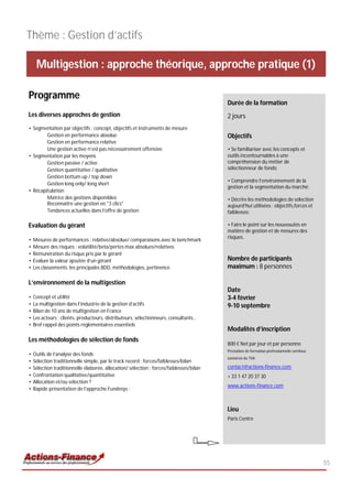Thème : Gestion d’actifs

     Multigestion : approche théorique, approche pratique (1)

Programme
                                                                                         Durée de la formation
Les diverses approches de gestion                                                        2 jours
• Segmentation par objectifs : concept, objectifs et instruments de mesure
        Gestion en performance absolue                                                   Objectifs
        Gestion en performance relative
        Une gestion active n’est pas nécessairement offensive                            • Se familiariser avec les concepts et
• Segmentation par les moyens                                                            outils incontournables à une
        Gestion passive / active                                                         compréhension du métier de
        Gestion quantitative / qualitative                                               sélectionneur de fonds;
        Gestion bottum up / top down
                                                                                         • Comprendre l’environnement de la
        Gestion long only/ long short
                                                                                         gestion et la segmentation du marché;
• Récapitulation
        Matrice des gestions disponibles                                                 • Décrire les méthodologies de sélection
        Reconnaître une gestion en "3 clics"                                             aujourd’hui utilisées : objectifs,forces et
        Tendances actuelles dans l’offre de gestion                                      faiblesses;

Evaluation du gérant                                                                     • Faire le point sur les nouveautés en
                                                                                         matière de gestion et de mesures des
                                                                                         risques.
•   Mesures de performances : relative/absolue/ comparaisons avec le benchmark
•   Mesure des risques : volatilité/beta/pertes max absolues/relatives
•   Rémunération du risque pris par le gérant
•   Evaluer la valeur ajoutée d’un gérant                                                Nombre de participants
•   Les classements: les principales BDD, méthodologies, pertinence                      maximum : 8 personnes

L’environnement de la multigestion
                                                                                         Date
•   Concept et utilité                                                                   3-4 février
•   La multigestion dans l’industrie de la gestion d’actifs                              9-10 septembre
•   Bilan de 10 ans de multigestion en France
•   Les acteurs : clients, producteurs, distributeurs, sélectionneurs, consultants…
•   Bref rappel des points réglementaires essentiels
                                                                                         Modalités d’inscription
Les méthodologies de sélection de fonds
                                                                                         800 € Net par jour et par personne
                                                                                         Prestation de formation professionnelle continue
•   Outils de l’analyse des fonds
                                                                                         exonérée de TVA
•   Sélection traditionnelle simple, par le track record : forces/faiblesses/bilan
•   Sélection traditionnelle élaborée, allocation/ sélection : forces/faiblesses/bilan   contact@actions-finance.com
•   Confrontation qualitative/quantitative                                               + 33 1 47 20 37 30
•   Allocation et/ou sélection ?
                                                                                         www.actions-finance.com
•   Rapide présentation de l’approche Fundesys :


                                                                                         Lieu
                                                                                         Paris Centre




                                                                                                                                            55
 