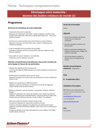 Thème : Techniques comportementales
                              Développez votre leadership :
                        devenez des leaders créateurs de monde (1)

Programme
                                                                                     Durée de la formation
Renforcez les fondations de votre leadership                                         2 jours

• Comprendre d’où vient le leadership
  Découvrez les 4 dimensions d’un leader - Utilisez l’approche «mondes » pour        Objectifs
  accroître votre leadership - Découvrez le Monde dans lequel vous vivez et qui
  justifie vos actions                                                               • Construire la cohérence du Monde
                                                                                       Voulu à tous les niveaux de
• Construire une vision puissante pour votre business ou votre entreprise              l’entreprise
  Apprenez à construire une vision claire, focus, unique et ambitieuse pour
  conduire vos équipes                                                               • Faire des managers les porteurs du
                                                                                       Monde Voulu
• Créer la motivation lors du lancement de vos projets
                                                                                     • Booster le potentiel stratégique des
  Pratiquez les attitudes clé de la communication orale pour augmenter votre
                                                                                       dirigeants d’équipes pour engager des
  force de conviction
                                                                                       solutions innovantes

• Reconnaître et incarner l’attitude ++ du leadership                                • Former des équipes soudées et
  Positionnez-vous en «donneur universel»                                              efficaces face au changement de
                                                                                       monde
Stimulez une performance durable pour chacun des membres de
votre équipe et chacun de vos partenaires
                                                                                     Nombre de participants
• Proposer des objectifs qui font sens pour tous                                     maximum : 8 personnes
  Construire des objectifs SMART appuyés sur la vision du Monde vers lequel vous
  voulez aller

• Motiver grâce à l’implication de tous dans le projet                               Date
  Apprenez à impliquer de manière active vos partenaires en vue d’un objectif qui
  devient le sien                                                                    8 – 9 septembre 2011
• Adapter votre leadership aux différents besoins
  Adaptez le «cadre de contraintes » en fonction de la courbe de progrès de
  chaque individu et de ses leviers d’action                                         Modalités d’inscription

• Mettre en pratique le cycle de conviction : Comprendre, Influencer, Matcher,       800 € Net par jour et par personne
  Engager                                                                            Prestation de formation professionnelle continue
  Analysez en profondeur les critères de motivation et les moyens qui créent la      exonérée de TVA
  confiance - Influencer par le questionnement : trouvez les freins et moteurs des   contact@actions-finance.com
  individus pour les influencer dans leur monde et obtenir leur adhésion
                                                                                     + 33 1 47 20 37 30
• Gérer avec succès les situations critiques en face-à-face                          www.actions-finance.com
  Comprenez et dépassez les mécanismes de défense humains
  Traitez les remarques négatives et les objections sans perdre votre impact -
  apprenez à annoncer des décisions difficiles, à dire «non» tout en maintenant la
  motivation-                                                                        Lieu
  Corrigez les attitudes et les actions dérangeantes en vous référant à des règles   Paris Centre
  et à des valeurs reconnues




                                                                                                                                        116
 