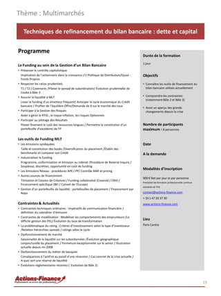 Thème : Multimarchés

    Techniques de refinancement du bilan bancaire : dette et capital

Programme
                                                                                             Durée de la formation
                                                                                             1 jour
Le Funding au sein de la Gestion d’un Bilan Bancaire
• Préserver le contrôle capitalistique
  Implication de l’actionnaire dans la croissance LT/ Politique de Distribution/Quasi -      Objectifs
  Fonds Propres
• Respecter les ratios prudentiels                                                           • Connaître les outils de financement du
  T1 / T2 / Covenants /Piloter le spread de subordination/ Évolution prudentielle de           bilan bancaire utilisés actuellement
  Cooke à Bâle 3
• Assurer la liquidité à MLT                                                                 • Comprendre les contraintes
                                                                                               (notamment Bâle 2 et Bâle 3)
  Lisser le funding d’un émetteur fréquent/ Anticiper le cycle économique du Crédit
  bancaire / Profiter de l’équilibre Offre/Demande de K sur le marché des taux
                                                                                             • Avoir un aperçu des grands
• Participer à la Gestion des Risques                                                          changements depuis la crise
  Aider à gérer le RTIG , le risque Inflation, les risques Optionnels
• Participer au pilotage des Résultats
  Piloter finement le coût des ressources longues / Permettre la constitution d’un           Nombre de participants
  portefeuille d’excédents de FP                                                             maximum : 8 personnes

Les outils de Funding MLT
• Les émissions syndiquées                                                                   Date
  Taille et constitution des books /Diversification du placement /Établir des
  benchmarks et comparer son Crédit                                                          A la demande
• Industrialiser le funding
  Programme, uniformisation et émission au robinet /Procédure de Reverse Inquiry /
  Souplesse, discrétion, opportunité en coût de funding
• Les émissions Réseau : procédures APE / PP/ Contrôle AMF et pricing
                                                                                             Modalités d’inscription
• Autres sources de financement
                                                                                             900 € Net par jour et par personne
  Titrisation et Cession de Créances / Funding collateralisé (Covered / CRH) /
                                                                                             Prestation de formation professionnelle continue
  Financement spécifique (BEI / Conseil de l’Europe)
                                                                                             exonérée de TVA
• Gestion d’un portefeuille de liquidité : portefeuilles de placement / Financement par
  Repo                                                                                       contact@actions-finance.com
                                                                                             + 33 1 47 20 37 30
Contraintes & Actualités                                                                     www.actions-finance.com
• Contraintes techniques ordinaires : Impératifs de communication financière /
  définition du calendrier d’émission
• Contraintes de modélisation : Modéliser les comportements des emprunteurs /La
  difficile gestion des PEL/ Évolution du taux de transformation
                                                                                             Lieu
• La problématique du rating : Critères d’investissement selon le type d’investisseur        Paris Centre
  /Relation hiérarchies spreads / ratings selon le cycle
• Dysfonctionnement de marché
  Saisonnalité de la liquidité sur les subordonnées /Évolution géographique
  conjoncturelle du placement / Fermeture exceptionnelle sur le senior / Illustration
  actuelle depuis mi-2008
• Dysfonctionnement du métier de banquier
  Conséquences à l’actif et au passif d’une récession / Cas concret de la crise actuelle /
  A quoi sert une réserve de liquidité
• Évolutions réglementaires récentes ( Evolution de Bâle 2)




                                                                                                                                                19
 