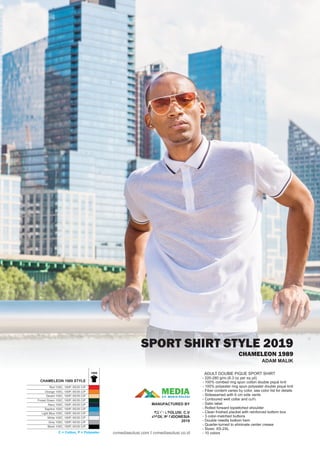 SPORT SHIRT STYLE 2019
CHAMELEON 1989
ADULT DOUBlE PIQUE SPORT SHIRT
- 220-280 g/m2 (6.3 oz per sq yd)
- 100% combed ring spun cotton double piqué knit
- 100% polyester ring spun polyester double piqué knit
- Fiber content varies by color, see color list for details
- Sideseamed with 6 cm side vents
- Contoured welt collar and cuﬀs
- Satin label
- Rolled forward topstitched shoulder
- Clean fnished placket with reinforced bottom box
- 3 color-matched buttons
- Double needle bottom hem
- Quarter-turned to eliminate center crease
- Sizes: XS-2XL
- 10 colors
ADAM MALIK
1989
Red 100C; 100P; 65/35 C/P
Orange 100C; 100P; 65/35 C/P
Desert 100C; 100P; 65/35 C/P
Forest Green 100C; 100P; 65/35 C/P
Navy 100C; 100P; 65/35 C/P
Saphire 100C; 100P; 65/35 C/P
Light Blue 100C; 100P; 65/35 C/P
White 100C; 100P; 65/35 C/P
Grey 100C; 100P; 65/35 C/P
Black 100C; 100P; 65/35 C/P
CHAMELEON 1989 STYLE
C = Cotton, P = Polyester
MEDIACV. MEDIA SOLUSI
MANUFACTURED BY
MEDIA SOLUSI. C.V
MADE IN INDONESIA
2019
cvmediasolusi.com I cvmediasolusi.co.id
 