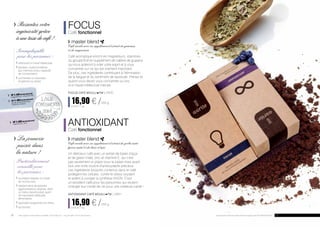 focus
Café fonctionnel
	master blend 	
Café moulu avec un supplément d’extrait de guarana
et de magnésium
Café aromatique enrichi en magnésium, vitamines
du groupe B et en supplément de caféine de guarana
qui vous aideront à vider votre esprit et à vous
concentrer sur ce qui est vraiment important.
De plus, ces ingrédients contribuent à l’élimination
de la fatigue et du sentiment de lassitude. Prenez-le
quand vous devez vous concentrer ou lors
d’un travail intellectuel intense.
focus CAFÉ MOULU FM | AR20
	16,90 € /250 g
	 67,60 € / 1 kg
antioxidant
Café fonctionnel
	master blend
Café moulu avec un supplément d’extrait de yerba maté
(green mate) et de baies d’açai
Un délicieux café avec un extrait de baies d’açai
et de green mate, zinc et vitamine E, qui n’est
pas seulement un plaisir pour le palais mais avant
tout une riche source d’antioxydants précieux.
Les ingrédients bioactifs contenus dans le café
protègent les cellules contre le stress oxydant
et aident à corriger la synthèse d’ADN. C’est
un excellent café pour les personnes qui veulent
changer leur mode de vie pour une meilleure santé !
antioxidant CAFÉ MOULU FM | AR21
	16,90 € /250 g
	 67,60 € / 1 kg
	 Ressentez votre 	
	 ingéniosité grâce 	
	 àunetassedecafé!
	La jeunesse 	
	 puisée dans
	 la nature !
Irremplaçable
	pour les personnes :
	 effectuant un travail intellectuel,
	 étudiant, voulant améliorer 	
	 leur mémoire et leur capacité
	 de concentration,
	 surmenées ou exposées 	
	 longtemps au stress.
Particulièrement
conseillé pour
les personnes :
	 souhaitant adopter un mode
	 de vie plus sain,
	 habitant dans de grandes
	 agglomérations urbaines, dans
	 un milieu naturel pollué, ayant
	 de mauvaises habitudes 	
	alimentaires,
	 exposées longuement au stress,
	 qui fument.
	 30 % ANCdans deux tasses de café * 	
	 magnésium, vitamine B2
	 24 % ANCdans deux tasses de café * 	
	 acide pantothénique, 	
	 niacine, biotine
	 30 % ANCdans deux tasses de café * 	
	 vitamine E, zinc
26 27Les produits Aurile sont des produits originaux de FM GROUP World.* ANC apports nutritionnels conseillés. Calcul fait pour : 10 g de café / 150 ml de boisson
 