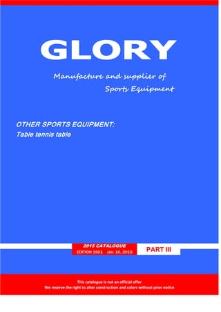 Manufacture and supplier of
Sports Equipment
OTHER SPORTS EQUIPMENT:
Table tennis table
2015 CATALOGUE
PART IIIEDITION 1501 Jan. 10, 2015
This catalogue is not an official offer
We reserve the right to alter construction and colors without prior notice
 