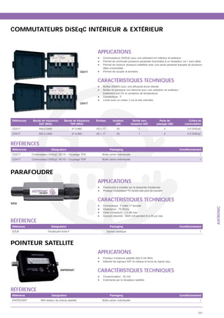 COMMUTATEURS DiSEqC INTÉRIEUR & EXTÉRIEUR


                                                              APPLICATIONS
                                                                  Commutateurs DiSEqC pour une utilisation en intérieur et extérieur
                                                                  Permet de commuter plusieurs paraboles branchées à un récepteur via 1 seul câble
                                                                  Permet de recevoir plusieurs satellites avec une seule parabole équipée de plusieurs
                                                                  têtes universelles
                                                     CD21T        Permet de coupler le terrestre


                                                              CARACTÉRISTIQUES TECHNIQUES
                                                                  Boîtier en plastique noir étanche pour une utilisation en extérieur :
                                                                  traitement anti UV et variations de température
                                                                  Connectique : F
                                                                  Livrés avec un collier, 2 vis et des chevilles
                                                     CD41T




Références   Bande de fréquence        Bande de fréquence    Entrées        Isolation          Sortie vers          Perte de                Critère de
                 SAT (MHz)                 TER (MHz)                          (dB)           réception SAT        passage (dB)            commutation
CD21T             950 à 2400                 47 à 862        2S + 1T           25                 1                      2                  2.0 DiSEqC
CD41T             950 à 2400                 47 à 862        4S + 1T           25                 1                      2                  2.0 DiSEqC



RÉFÉRENCES
Références                 Désignation                                   Packaging                                                    Conditionnement
CD21T        Commutateur DiSEqC 2E/1S – Couplage TER             Boîte carton individuelle                                                          1
CD41T        Commutateur DiSEqC 4E/1S – Couplage TER             Boîte carton individuelle                                                          1




PARAFOUDRE
                                                              APPLICATIONS
                                                                  Parafoudre à installer sur la descente d’antennes
                                                                  Protège l’installation TV contre des pics de courant


                                                              CARACTÉRISTIQUES TECHNIQUES
SZU6
                                                                  Connectique : F mâle / F femelle




                                                                                                                                                         AXITRONIC
                                                                  Impédance : 75 Ohms
                                                                  Perte d’insertion : 1.5 dB max
                                                                  Courant absorbé : 4500 mA pendant 8 à 20 μs max

RÉFÉRENCE
Référence                  Désignation                                   Packaging                                                    Conditionnement
SZU6                                                                   Sachet plastique                                                             1



POINTEUR SATELLITE
                                                              APPLICATIONS
                                                                  Pointeur d’antenne satellite 950-2150 MHz
                                                                  Détecte les signaux SAT et indique la force du signal reçu


                                   RAPIDOSAT                  CARACTÉRISTIQUES TECHNIQUES
                                                                  Consommation : 25 mA
                                                                  S’alimente par le récepteur satellite


RÉFÉRENCE
Référence                   Désignation                                  Packaging                                                    Conditionnement
RAPIDOSAT          Mini testeur de champ satellite               Boîte carton individuelle                                                          1



                                                                                                                                                   231
 