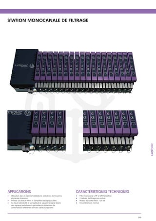 STATION MONOCANALE DE FILTRAGE




                                                                                                             AXITRONIC




APPLICATIONS                                                        CARACTÉRISTIQUES TECHNIQUES
 Utilisation dans le cadre d’installations collectives de moyenne
 et grande dimension
                                                                     Niveau de sortie élevé : 120 dB
 Sa haute sélectivité et son aptitude à séparer le signal désiré     Encombrement minimal
 des signaux perturbateurs permettent le traitement de
 combinaisons différentes dont les canaux adjacents




                                                                                                       249
 