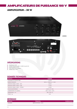 AMPLIFICATEURS DE PUISSANCE 100 V
AMPLIFICATEUR – 30 W




                                                                                                           ACBAM30




SPéCIFICATIONS
l	   Amplificateur 30 W
l	   Entrées microphones MIC 1 et MIC2 en jack 6,35
l	   Entrée auxiliaire en RCA
l	   Prise insertion pour égaliseur
l	   Réglage bass / treble




données techniques
 Référence                                                                           ACBAM30
 PUISSANCE DE SORTIE RMS                                                              1 x 30 W
 BANDE PASSANTE                                                              80 Hz – 18 000 Hz, +/- 3 dB
 RAPPORT SIGNAL / BRUIT - MIC                                                         > 65 dB
 RAPPORT SIGNAL / BRUIT - LINE                                                        > 75 dB
 RAPPORT SIGNAL / BRUIT – PHONO                                                       > 55 dB
 TAUX DE DISTORSION                                                              ≤ 0,50 % @ 1 KHz
 ALIMENTATION 12V (batterie)                                                    230 V / 50 Hz - 45 W
 DIMENSIONS – mm                                                                   280 x 190 x 75
 POIDS – kg                                                                             4,50




référence
 Référence                                                Désignation                                           Conditionnement
 ACBAM30                                              AMPLIFICATEUR – 30 W                                                   1



10
 