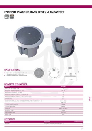 ENCEINTE PLAFOND BASS REFLEX À ENCASTRER




SPÉCIFICATIONS




DONNÉES TECHNIQUES
Référence                               ACBCB6




                                          30
                                          90
                                         105
                                                                   AXCEB




                                         1.70



RÉFÉRENCE
Référence                 Désignation            Conditionnement
                                          5’’                 1



                                                             319
 