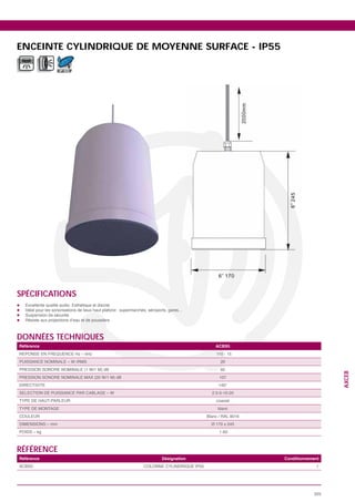 ENCEINTE CYLINDRIQUE DE MOYENNE SURFACE - IP55

            IP 55




SPÉCIFICATIONS




DONNÉES TECHNIQUES
Référence                              ACBS5


                                        20
                                        92
                                                                   AXCEB




                                        107




                                        1.60



RÉFÉRENCE
Référence                Désignation             Conditionnement
                                                              1




                                                             325
 