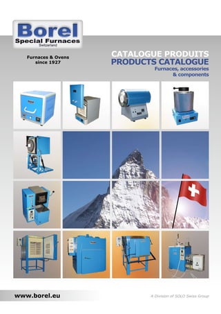 Furnaces & Ovens   CATALOGUE PRODUITS
      since 1927      PRODUCTS CATALOGUE
                              Furnaces, accessories
                                    & components




www.borel.eu                 A Division of SOLO Swiss Group
 
