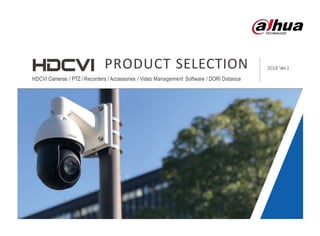 PRODUCT SELECTION 2018 Ver.1
HDCVI Cameras / PTZ / Recorders / Accessories / Video Management Software / DORI Distance
 