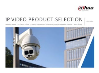 2018 Ver.1
IP VIDEO PRODUCT SELECTION
Network Cameras / PTZ / NVR / Display & Control / Transmission/ Accessories / Video Management Software / DORIDistance
 