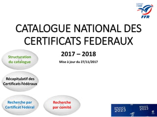 CATALOGUE NATIONAL DES
CERTIFICATS FEDERAUX
2017 – 2018
Mise à jour du 27/11/2017
 