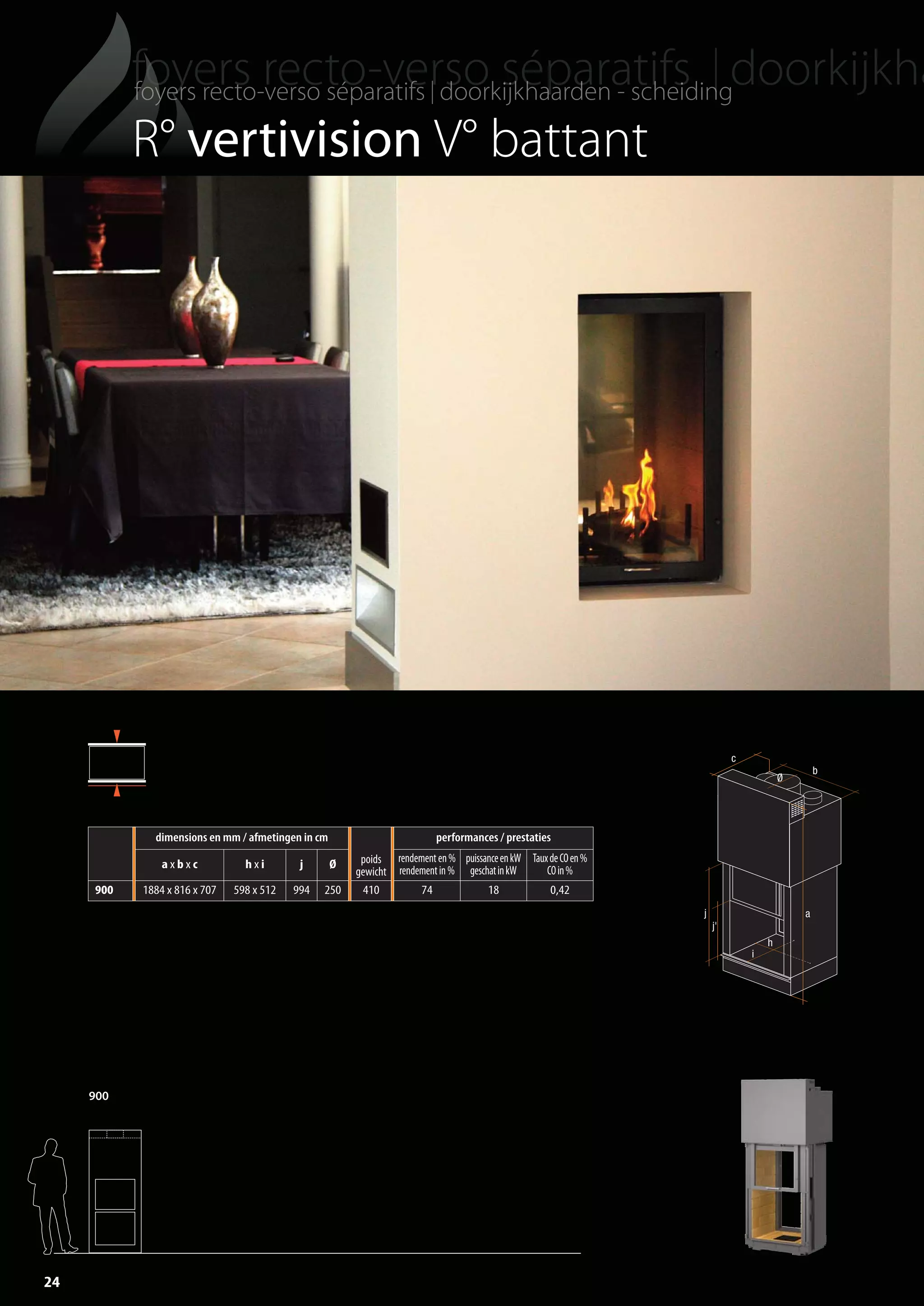 24
R° vertivision V° battant
900
a
b
c
Ø
j
h
i
j'
dimensions en mm / afmetingen in cm
poids
gewicht
performances / prestaties
a x b x c h x i j Ø
rendementen%
rendementin%
puissanceenkW
geschatinkW
TauxdeCOen%
COin%
900 1884 x 816 x 707 598 x 512 994 250 410 74 18 0,42
totem catalog 48p FR-NL 2016-03 01/04/16 08:48 Page24
 