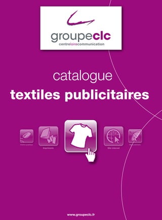 catalogue
textiles publicitaires


 Création graphique                                                   Objet publicitaire

                      Imprimerie                      Site internet




                                   www.groupeclc.fr
                                        page 1
 