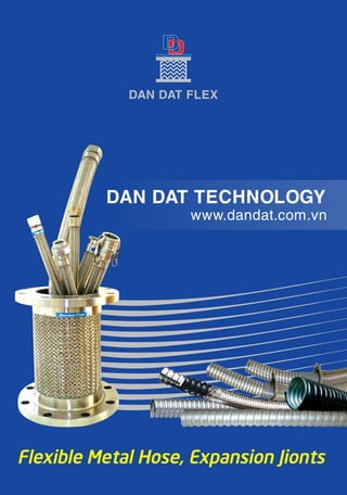 DAN DAT FLEX 
DAN DAT TECHNOLOGY 
www.dandat.com.vn 
Flexible Metal Hose, Expansion Jionts 
 