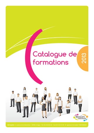 Catalogue de
formations
2013
GCS Epsilim - 4, avenue de la Révolution - 87000 Limoges - Tél. 05 44 00 00 44 - Fax 05 55 58 74 49 - N° agrément formation 74870088287
 