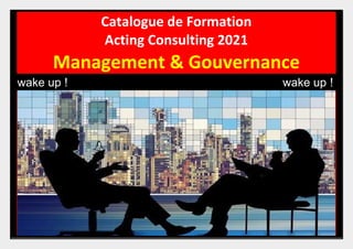 Catalogue de Formation
Acting Consulting 2021
Management & Gouvernance
wake up ! wake up !
 