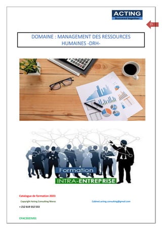 Catalogue de formation 2023
Copyright Acting Consulting Maroc Cabinet.acting.consulting@gmail.com
+ 212 619 552 553
CFAC2023V01
ACTING
Succeed together
15
DOMAINE : MANAGEMENT DES RESSOURCES
HUMAINES -DRH-
 