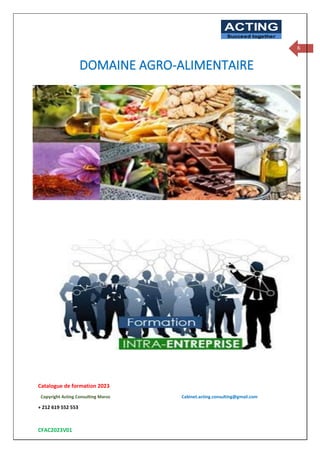 Catalogue de formation 2023
Copyright Acting Consulting Maroc Cabinet.acting.consulting@gmail.com
+ 212 619 552 553
CFAC2023V01
ACTING
Succeed together
6
DOMAINE AGRO-ALIMENTAIRE
 