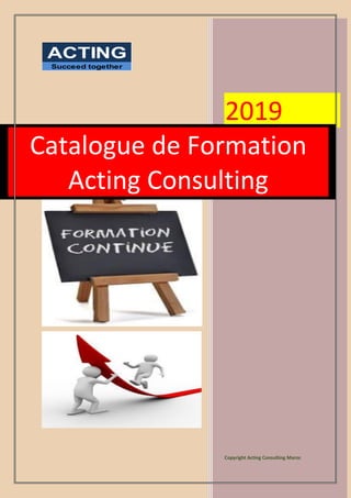 ACTING
Succeed together
2019
Copyright Acting Consulting Maroc
Catalogue de Formation
Acting Consulting
 