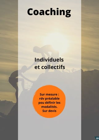 Coaching
Individuels
et collectifs
Sur mesure :
rdv préalable
pou définir les
modalités.
Sur devis
23
 