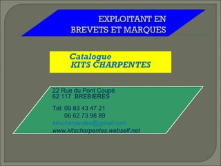 Catalogue
KITS CHARPENTES
22 Rue du Pont Coupé
62 117 BREBIERES
Tel: 09 83 43 47 21
06 62 73 98 89
kitscharpentes@gmail.com
www.kitscharpentes.webself.net
 