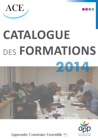ACE
ACE
Apprendre Construire Ensemble
Catalogue
des formations
2014
 