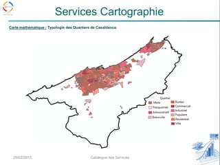 26/02/2015 12Catalogue des Services
Services Cartographie
Carte mathématique : Typologie des Quartiers de Casablanca.
 