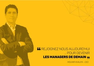 Rejoignez nous aujourd'hui
... pour devenir
les managers de demain
Mounir Khalifa - CEO
 