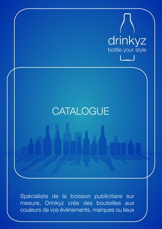 CATALOGUE




Spécialiste de la boisson publicitaire sur
mesure, Drinkyz crée des bouteilles aux
couleurs de vos événements, marques ou lieux
 
