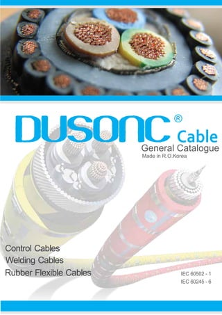 General Catalogue
IEC 60245 - 6
IEC 60502 - 1
Made in R.O.Korea
Welding Cables
Rubber Flexible Cables
Control Cables
 