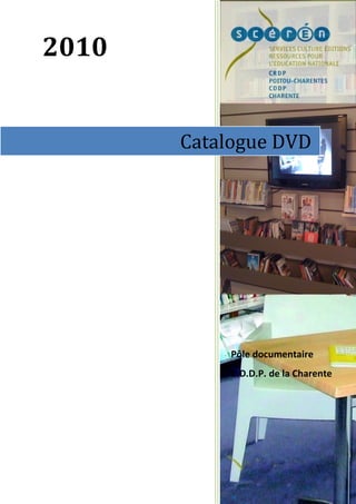 2010


       Catalogue DVD




            Pôle documentaire
            C.D.D.P. de la Charente
 