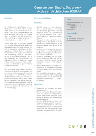 Centrum voor Studie, Onderzoek,
                                              Acties en Architectuur (CERAA)
Activiteit                                  Recente activiteiten
                                                                                         Adres
                                            Studies :                                    Charleroisesteenweg 144
                                                                                         1060 Brussel
                                                                                         Tel + 32 2 537 47 51 of
Het CERAA stelt zich als doel het be-       F	 Opstellen van een referentiekader
                                                                                         	   + 32 2 538 45 17
studeren, onderzoeken, informeren en             voor de labellisatie en certificatie    info@ceraa.be
actie voeren in het domein van de ar-            van duurzame gebouwen voor de
chitectuur – in de ruime betekenis van           Belgische markt, in samenwerking        www.ceraa.be
deze woorden. Het team van CERAA                 met de drie gewesten (ism Ecores,
voert in opdracht van elk organisme,             SumResearch en Plateforme Maison        Contact
elke instelling, openbaar of privé, on-          Passive)                                De Heer Benoît Thielemans
derzoek, studies en acties uit.             F	   Uitdiepen van de praktische hand-       Afgevaardigd bestuurder
                                                 leiding voor de duurzame bouw en
Sedert meer dan 10 jaar heeft CERAA              renovatie van kleine gebouwen in het
zich tot taak gesteld architecten en hun         Brussels Gewest (ism Matriciel en
gesprekspartners te ondersteunen zo-             Cenergie)
dat ze duurzame ontwikkeling in hun         F	   Analyse van de oorsprong, stromen
dagelijkse praktijk kunnen inpassen.             en preventie- en beheerspraktijken
De activiteiten van CERAA concentreren           van bouw- en sloopafval in het Brus-
zich voornamelijk rond de “eco-transi-           sels Gewest (ism Rotor)
tie van de bebouwde omgeving”, m.a.w.       F	   Studie en uitwerking van een prak-
het ontwerpen en transformeren van               tische handleiding over de geïnte-
gebouwen, wijken en steden om op de              greerde thermische verbetering van
milieu-, sociale en economische uitda-           bestaande vensters met erfgoed-
gingen van de hedendaagse wereld te              waarde
kunnen antwoorden.                          F	   Praktische handleiding voor het ont-
                                                 werpen van de openbare ruimten van
Het team van onderzoekers van CE-                duurzame wijken (ism D+A Interna-
RAA is voornamelijk samengesteld uit             tional)
architecten met professionele ervaring      F	   Energie audit en strategische aanbe-
op het gebied van architectuur en ste-           velingen inzake de verbetering van de
denbouwkunde in Brussel. De deskun-              energieprestatie van de geklasseerde
digheid van CERAA wordt aldus zowel              gemeenschapswoningen “Le Logis”
op een theoretisch vlak als op het prak-         en “Floréal”
tische vlak van de professionele praktijk
gevoed, en dit vormt de beste waarborg      Diensten :
voor een kwalitatieve dienstverlening aan
de maatschappij.                            F	 Organisatie van bezoeken van Voor-



                                                                                                                     CENTRES DE RECHERCHE - ONDERZOEKCENTRA
                                                 beeldgebouwen
                                            F	 Dienst «Specialist Eco-constructie»
                                               voor het Brussels Hoofdstedelijk
                                               Gewest, seminaries, bezoeken, bege-
                                               leiding ter attentie van professionals
                                               in de bouwsector
                                            F	 Dienst «EPB-Architect» voor het
                                               Brussels Hoofdstedelijk Gewest: bij-
                                               stand van architecten in het kader
                                               van de toepassing van de ordonnantie
                                               betreffende de energieprestatie van
                                               gebouwen (ism de PUA voor de ARiB)




                                                                                                                     111
 