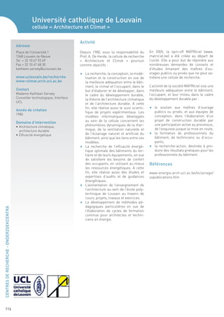 Université catholique de Louvain
                                                    cellule « Architecture et Climat »

                                                                               Activité
                                         Adresse
                                         Place de l’Université 1		             Depuis 1980, sous la responsabilité du          En 2005, la spin-off MATRIciel (www.
                                         1348 Louvain-la-Neuve                 Prof. A. De Herde, la cellule de recherche      matriciel.be) a été créée au départ de
                                         Tel + 32 10 47 92 49                  « Architecture et Climat » poursuit             l’unité. Elle a pour but de répondre aux
                                         Fax + 32 10 47 48 30                  comme objectifs :                               nombreuses demandes de conseils et
                                         kathleen.servaty@uclouvain.be                                                         d’études émanant des maîtres d’ou-
                                                                               F	 La recherche, la conception, la modé-        vrages publics ou privés que ne peut sa-
                                         www.uclouvain.be/recherche                lisation et la construction en vue de       tisfaire une cellule de recherche.
                                         www-climat.arch.ucl.ac.be                 la meilleure adéquation entre le bâti-
                                                                                   ment, le climat et l’occupant, dans le      L’activité de la société MATRIciel vise une
                                         Contact                                   but d’élaborer et de développer, dans       meilleure adéquation entre le bâtiment,
                                         Madame Kathleen Servaty                   le cadre du développement durable,          l’occupant, et leur milieu dans le cadre
                                         Conseiller technologique, Interface       la théorie de l’architecture climatique     du développement durable par :
                                         UCL
                                                                                   et de l’architecture durable. A cette
                                                                                   fin, elle réalise aussi le suivi scienti-   F 	 le soutien aux maîtres d’ouvrage
                                         Année de création                                                                         publics ou privés, et aux équipes de
                                                                                   fique de projets expérimentaux. Les
                                         1980
                                                                                   modèles informatiques développés                conception, dans l’élaboration d’un
                                                                                   au sein de la cellule concernent les            projet de construction durable par
                                         Domaine d’intervention
                                                                                   phénomènes dynamiques de la ther-               une participation active au processus,
                                         • 	Architecture climatique,
                                                                                   mique, de la ventilation naturelle et           de l’esquisse jusque la mise en route,
                                         	 architecture durable
                                                                                   de l’éclairage naturel et artificiel du     F 	 la formation de professionnels du
                                         •	Efficacité énergétique
                                                                                   bâtiment, ainsi que les liens entre ces         bâtiment, de techniciens ou d’occu-
                                                                                   modèles.                                        pants,
                                                                               F	 La recherche de l’efficacité énergé-         F 	 la recherche-action, destinée à pro-
                                                                                   tique optimale des bâtiments du ter-            duire des résultats pratiques pour les
                                                                                   tiaire et de leurs équipements, en vue          professionnels du bâtiment.
                                                                                   de satisfaire les besoins de confort
                                                                                   des occupants, en utilisant au mieux        Références
                                                                                   les ressources énergétiques. A cette
                                                                                   fin, elle réalise aussi des études et       www-energie.arch.ucl.ac.be/eclairage/
                                                                                   expertises d’audits et de guidances         uspublications.htm
                                                                                   énergétiques.
                                                                               F 	 L’alimentation de l’enseignement de
                                                                                   l’architecture au sein de l’école poly-
                                                                                   technique de Louvain au travers de
                                                                                   cours, projets, travaux et exercices.
                                                                               F 	 Le développement de méthodes pé-
                                                                                   dagogiques particulières en vue de
CENTRES DE RECHERCHE - ONDERZOEKCENTRA




                                                                                   l’élaboration de cycles de formation
                                                                                   continue pour architectes et techni-
                                                                                   ciens en énergie.




     116
 