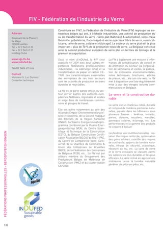 FIV - Fédération de l’industrie du Verre
                                                                                Constituée en 1947, la Fédération de l’Industrie du Verre (FIV) regroupe les en-
                                                     Adresse                    treprises belges qui ont, à l’échelle industrielle, une activité de production et/
                                                     Boulevard de la Plaine 5   ou de transformation du verre : verre plat (bâtiment & automobile), verre creux
                                                     5e étage                   (bouteille, gobeleterie, flaconnage) et verres spéciaux (fibre de verre, verre cel-
                                                     1050 Bruxelles             lulaire, laine de verre, solaire et éclairage). Le secteur du verre plat est le plus
                                                     Tel + 32 2 542 61 20       important : plus de 70 % de la production totale de verre. La Belgique constitue
                                                     Fax + 32 2 542 61 21       ainsi le second producteur européen de verre plat en termes de tonnage et le
                                                     info@vgi-fiv.be            premier en exportation.

                                                     www.vgi-fiv.be             Sous le nom d’inDUfed, la FIV s’est           La FIV a également une mission d’infor-
                                                     www.indufed.be             associée fin 2009 avec deux autres im-        mation, de sensibilisation, de conseil et
                                                                                portantes fédérations professionnelles        de promotion du secteur via l’organisa-
                                                     TVA BE 0406 675 666        industrielles : la sidérurgie (GSV) et la     tion de séminaires et visites, la publica-
                                                                                transformation de papier et carton (FE-       tion de circulaires environnementales,
                                                     Contact                    TRA). Les caractéristiques essentielles       notes techniques, brochures, articles
                                                     Monsieur Ir. Luc Dumont    des entreprises de ces trois secteurs         de presse, etc… Via son site web, la FIV
                                                     Conseiller technique       sont les activités de production de biens     met à disposition une liste régulièrement
                                                                                durables et recyclables.                      mise à jour des vitrages isolants com-
                                                                                                                              mercialisés en Belgique.
                                                                                La FIV est le porte-parole officiel du sec-
                                                                                teur verrier auprès des autorités euro-       Le verre et la construction du-
                                                                                péennes, fédérales, régionales et locales
                                                                                et siège dans de nombreuses commis-
                                                                                                                              rable
                                                                                sions et groupes de travail.
                                                                                                                              Le verre est un matériau noble, durable
                                                                                                                              et composé de matières premières natu-
                                                                                Elle est active notamment au sein des
                                                                                                                              relles, présent dans les bâtiments sous
                                                                                Alliances Emploi-Environnement bruxel-
                                                                                                                              plusieurs formes : fenêtres, isolants,
                                                                                loise et wallonne, de la Société Publique
                                                                                                                              portes, cloisons, escaliers, meubles,
                                                                                des Déchets de la Région flamande
                                                                                                                              panneaux solaires, éclairage, etc. Les
                                                                                (OVAM), du Vlaams Energierenovatiepro-
                                                                                                                              performances et la gamme des produits
                                                                                gramma coordonné par le Vlaams Ener-
                                                                                                                              ne cessent d’évoluer.
                                                                                gieagentschap (VEA), du Centre Scien-
                                                                                tifique et Technique de la Construction
FÉDÉRATIONS PROFESSIONNELLES - BEROEPSVERENIGINGEN




                                                                                                                              Les fenêtres sont multifonctionnelles : iso-
                                                                                (CSTC), du Belgian Construction Certifi-
                                                                                                                              lation thermique renforcée, optimisation
                                                                                cation Association (BCCA), de VAL-I-PAC,
                                                                                                                              des gains solaires, contrôle des risques
                                                                                du Centre de Compétence Verre (Cefo-
                                                                                                                              de surchauffe, apports de lumière natu-
                                                                                verre), de la Chambre de Commerce &
                                                                                                                              relle, vitrage de sécurité, acoustique,
                                                                                Union des Entreprises de Bruxelles
                                                                                                                              résistant au feu, etc. La laine de verre
                                                                                (BECI), de la Fédération des Entreprises
                                                                                                                              et le verre cellulaire se classent parmi
                                                                                de Belgique (FEB), etc… La FIV est par
                                                                                                                              les isolants les plus durables et les plus
                                                                                ailleurs membre du Groupement des
                                                                                                                              efficaces. Le verre utilisé en applications
                                                                                Producteurs Belges de Matériaux de
                                                                                                                              intérieures laisse la lumière naturelle
                                                                                Construction (PMC) et du cluster wallon
                                                                                                                              pénétrer de pièce en pièce, etc.
                                                                                CAP2020.




       130
 
