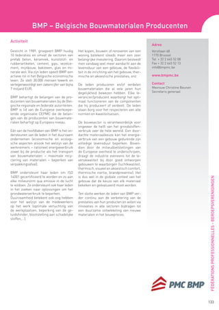 BMP – Belgische Bouwmaterialen Producenten
Activiteit
                                                                                           Adres
Gesticht in 1989, groepeert BMP huidig       Het kopen, bouwen of renoveren van een        Vorstlaan 68
10 federaties en omvat de sectoren van       woning betekent steeds meer een zeer          1170 Brussel
prefab beton, keramiek, kunststof- en        belangrijke investering. Daarom besteedt      Tel + 32 2 645 52 08
rubberartikelen, cement, gips, vezelce-      men vandaag veel meer aandacht aan de         Fax + 32 2 645 52 13
ment, mijnbouw, baksteen, glas en mi-        levensduur van een gebouw, de flexibili-      info@bmpmc.be
nerale wol. Via zijn leden speelt BMP een    teit in de inrichting van het gebouw, ther-
actieve rol in het Belgische economische     mische en akoestische prestaties, enz.        www.bmpmc.be
leven. Ze stelt 30.000 mensen tewerk en
vertegenwoordigt een zakencijfer van bijna   De leden produceren en/of verdelen            Contact
7 miljard EUR.                               bouwmaterialen die al vele jaren hun          Mevrouw Christine Beunen
                                             degelijkheid bewezen hebben. Elke le-         Secretaris generaal
BMP behartigt de belangen van de pro-        verancier/producent waarborgt het opti-
ducenten van bouwmaterialen bij de Bel-      maal functioneren van de componenten
gische regionale en federale autoriteiten.   die hij produceert of verdeelt. De leden
BMP is lid van de Europese overkoepe-        staan borg voor het respecteren van alle
lende organisatie CEPMC die de belan-        normen en kwaliteitseisen.
gen van de producenten van bouwmate-
rialen behartigt op Europees niveau.         De bouwsector is verantwoordelijk voor
                                             ongeveer de helft van het grondstoffen-
Eén van de hoofdtaken van BMP is het on-     verbruik over de hele wereld. Een door-
dersteunen van de leden in het duurzaam      dachte materiaalkeuze kan het energie-
ondernemen (economische en ecologi-          verbruik van een gebouw gedurende zijn
sche aspecten alsook het welzijn van de      volledige levensduur beperken. Boven-
werknemers – rationeel energieverbruik       dien door de milieudoelstellingen van
zowel bij de productie als het transport     de Europese overheid te onderschrijven,
van bouwmaterialen – maximale recy-          draagt de industrie eveneens tot de le-
clering van materialen – beperken van        venskwaliteit bij door goed ontworpen
verpakkingsafval).                           gebouwen te waarborgen (luchtkwaliteit,
                                             thermisch, visueel en akoestisch comfort,
BMP ondersteunt haar leden om ISO            thermische inertie, brandpreventie). Het
14001 gecertificeerd te worden en zo aan     is dus wel in de globale context van het




                                                                                                                      FÉDÉRATIONS PROFESSIONNELLES - BEROEPSVERENIGINGEN
elke milieunorm qua emissie in de lucht      gebouw dat de keuze van elk materiaal
te voldoen. Ze ondersteunt ook haar leden    bekeken en geëvalueerd moet worden.
in het zoeken naar oplossingen om het
grondwaterverbruik te beperken.              Ten slotte werken de leden van BMP ver-
Duurzaamheid betekent ook oog hebben         der continu aan de verbetering van de
voor het welzijn van de medewerkers          prestaties van hun producten en willen via
op het werk (optimale verluchting van        innovaties in alle sectoren bijdragen tot
de werkplaatsen, beperking van de ge-        een duurzame ontwikkeling van nieuwe
luidshinder, blootstelling aan schadelijke   materialen in het bouwproces.
stoffen,…).




                                                                                                                      133
 