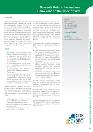 Brussels Referentiecentrum
                                                   Bouw voor de Bouwsector vzw
Activiteit
                                                                                          Adres
Het Brusselse Referentiecentrum voor         Het BRC kreeg ook een taak inzake eco-       Malherbelaan 42
de Bouwsector (BRC) beantwoordt aan de       logisch verantwoord bouwen toegewe-          1070 Brussel
doelstellingen van het Plan voor de Eco-     zen. Het gaat hier om een pool die de        Tel + 32 2 528 88 88
nomie en de Tewerkstelling van de Brus-      stuwende kracht wil zijn bij de opleiding    Fax + 32 2 524 00 06
selse regering. Het moet ervoor zorgen       en het promoten van de ecobouw in het        info@cdr-brc.be
dat het opleidingsaanbod is afgestemd        Brussels Gewest. Zo ontwikkelt deze
op de behoeften van de ondernemingen,        pool nieuwe opleidingsdomeinen voor de       www.cdr-brc.be
met name door als interface te fungeren      Brusselse werkzoekenden, meer bepaald
tussen de actoren van de werkgelegen-        de meest kwetsbare groep, in de beroe-       Contact
heid, de opleidingen en het onderwijs,       pen die verband houden met ecologisch        Mevrouw Sophie Salle
en de Brusselse bedrijven. Het referen-      bouwen.                                      Opdrachthoudster eco-bouw




                                                                                                                      ORGANISMES DE SENSIBILISATION ET D’INFORMATION - INFORMATIE- EN SENSIBILISERINGSORGANISATIES
tiecentrum werd in oktober 2008 in het
leven geroepen en wordt momenteel            In het kader van zijn opdrachten staat het
voorgezeten door Chris Slaets.               BRC in voor de organisatie en ontwikke-
                                             ling van:
Taken
                                             F	 opleidingen ter verbetering van de vei-
F	 Het beheer van de spitstechnolo-             ligheid en het welzijn; er worden bij-
   gische opleidingsinfrastructuur, om          voorbeeld opleidingen “Veilig werken
   de slagkracht van de opleiders te            op hoogte” en “Preventie van rugpijn”
   vergroten door hen gespecialiseerde          verstrekt aan vaklui, werkzoekenden
   technische instrumenten ter beschik-         en aan leerlingen van het secundair
   king te stellen.                             onderwijs.
F	 De sectorale promotie van de beroe-       F	 opleidingen die de kennis en de
   pen en kwalificaties met toekomst in         praktijk moeten verruimen inzake
   de bouwsector.                               ecologisch bouwen, met name de
F	 De    toepassing van technisch-              opleidingscycli: “Isolatie en lucht-
	 professionele bekwaamheidstests               dichtheid”
	 (“screening”).                             F	 activiteiten ter ondersteuning van de
F	 De technologische observatie en de           sector: organisatie van toespraken op
   ontwikkeling van technisch-pedago-           en deelname aan seminars, beurzen,
   gische expertise die nodig zijn om de        info- en opendeurdagen …
   opleidingsprogramma’s aan te pas-
   sen aan de technische evolutie en de      Het BRC initieert, coördineert en neemt
   behoeften van de ondernemingen.           deel aan projecten met betrekking tot
                                             opleiding, werkgelegenheid en ecolo-
Het BRC Bouw wil een reeks instrumen-        gisch bouwen.
ten en diensten aanbieden op het vlak
van spitstechnologische beroepsoplei-        Het BRC werkt nauw samen met de mi-
ding om de slagkracht te ondersteunen        nisters van Tewerkstelling en Leefmilieu,
en te verbeteren van operatoren die actief   de actoren van opleiding en onderwijs in
zijn in:                                     Brussel, alsook de sociale partners en
                                             het FVB.
F	 initiële opleiding van jongeren uit het
   technisch en beroepsonderwijs             Het Referentiecentrum voor de Bouw van
F	 alternerende beroepsopleiding             het Brussels Gewest wordt mee gefinan-
F	 opleiding en beroepsinschakeling van      cierd door de gewestelijke overheden en
   werkzoekenden                             de privésector.
F	 permanente vorming van werkne-
   mers, leraren en opleiders




                                                                                                                      139
 