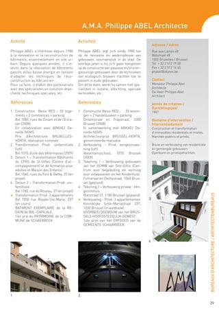 A.M.A. Philippe ABEL Architecte
Activité                                     Activiteit
                                                                                               Adresse / Adres
Philippe ABEL s’intéresse depuis 1980        Philippe ABEL legt zich sinds 1980 toe            Rue aux Laines 48
à la rénovation et la reconstruction de      op de renovatie en wederopbouw van                Wolstraat 48
bâtiments, essentiellement en site ur-       gebouwen, voornamelijk in de stad. De             1000 Bruxelles / Brussel
bain. Depuis quelques années, il s’in-       voorbije jaren is hij zich gaan toespitsen        Tel + 32 2 512 19 08
vestit dans la réalisation de bâtiments      op de constructie van passieve en/of ener-        Fax + 32 2 512 16 45
passifs et/ou basse énergie en tentant       giezuinige gebouwen door de technieken            phabel@skynet.be
d’adapter les techniques de l’éco-           van ecologisch bouwen trachten toe te
construction au bâti ancien.                 passen in oude gebouwen.                          Contact
Pour se faire, il établit des partenariats   Om dit te doen, werkt hij samen met spe-          Monsieur Philippe Abel
avec des spécialistes en isolation-étan-     cialisten in isolatie, afdichting, speciale       Architecte
chéité, techniques spéciales, etc.           technieken, etc..                                 De Heer Philippe Abel
                                                                                               Architect

Références                                   Referenties                                       Année de création /
                                                                                               Oprichtingsjaar
1.	 Construction Besix RED - 33 loge-        1.	 Constructie Besix RED - 33 wonin-             1987
    ments + 2 commerces + parking                 gen + 2 handelszaken + parking
	 Bxl 1000, rues de Dinant et de l’Esca-     	 Dinantstraat en Trapstraat, 1000                Domaine d’intervention /
    lier (2008)                                   Brussel (2008)                               Interventiedomein
	 En collaboration avec ARKHE/ Da-           	 In samenwerking met ARKHE/ Da-                  Construction et transformation
    nielle NOVIS                                  nielle NOVIS                                 d’immeubles résidentiels et mixtes.
	 Prix d’Architecture BRUXELLES-             	 Architectuurprijs BRUSSEL-HORTA,                Marchés publics et privés.
    HORTA, réalisation nominée                    genomineerde realisatie
2.	 Transformation Privé: unifamilliale      2.	 Verbouwing. - Privé: eengezinswo-             Bouw en verbouwing van residentiële
    (loft)                                        ning (loft)                                  en gemengde gebouwen.
	 Bxl 1070, école des Vétérinaires (2009)    	 Veeartsenijschool, 1070 Brussel                 Openbare en privéopdrachten.
3.	 Dessin 1 – Transformation Bâtiments           (2009)
    du CPAS de St-Gilles (Centre d’ac-       3. 	 Tekening 1 – Verbouwing gebouwen
    compagnement) et de formation pour            van het OCMW van Sint-Gillis (Cen-
    adultes et Maison des Enfants)                trum voor begeleiding en vorming
	 Bxl 1060, rues du Fort & Dethy, 25 (en          voor volwassenen en het Kinderhuis)
    projet)                                  	 Fortstraat en Dethystraat, 1060 Brus-
4.	 Dessin 2 – Transformation Privé: uni-         sel (gepland)
    familliale                               4.	 Tekening 2 – Verbouwing privaat : één-
	 Bxl 1180, rue du Roseau, 37 (en projet)         gezinshuis




                                                                                                                                     BUREAUX D’ARCHITECTURE / ARCHITECTENBUREAUS
F 	 Transformation Privé: 3 appartements     	 Rietstraat 37, 1180 Brussel (gepland)
	 Bxl 1030 rue Royale-Ste-Marie, 237         F 	 Verbouwing - Privé: 3 appartementen       3
    (en cours)                               	 Koninklijke Sinte-Mariastraat 237,
	 BATIMENT EXEMPLAIRE de la RE-                   1030 Brussel (in aanbouw)
    GION de BXL-CAPILALE.                    	 VOORBEELDGEBOUW van het BRUS-
	 1ier prix du PATRIMOINE de la COM-              SELS HOOFDSTEDELIJK GEWEST.
    MUNE de SCHAERBEEK                       	 1ste prijs van het ERFGOED van de
                                                  GEMEENTE SCHAARBEEK

 	
	
                                                                                           4




1                                            2

                                                                                                                                      39
 