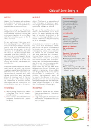 Objectif Zéro Energie
Activité                                                   Activiteit
                                                                                                          Adresse / Adres
Objectif Zéro Energie est spécialisé dans                  Objectif Zéro Energie is gespecialiseerd       Chaussée de Wavre 1801
la conception, la certification et le suivi                in het ontwerpen, certificeren en opvol-       Waversesteenweg 1801
de bâtiments à très haute performance                      gen van gebouwen met een hoge ener-            1160 Bruxelles / Brussel
énergétique et en bio-construction.                        gieprestatie, alsook in de biobouw.            Tel + 32 478 59 51 94
                                                                                                          Fax + 32 81 390 155
Nous avons compris que l’excellence                        We zijn tot het inzicht gekomen dat            nro@beoze.be
énergétique ne peut être atteinte que si                   energie-uitmuntendheid alleen maar
maître d’œuvre, promoteur, architecte et                   bereikt kan worden wanneer de bouw-            www.beoze.be
entrepreneur travaillent de concert. Dans                  heer, de promotor, de architect en de
cette harmonie, nous jouons le rôle de                     aannemer in overleg met elkaar werken.         Contact
chef d’orchestre.                                          Binnen dat harmonische geheel spelen           Monsieur Nicolas Rossion
                                                           wij de rol van dirigent.                       Administrateur délégué
En tant que bureau d’étude, nous facili-                                                                  De Heer Nicolas Rossion
                                                                                                          Afgevaardigde Beheerder
tons le dialogue entre ces différents ac-                  Als studiebureau bevorderen wij de dia-
teurs. Nous intervenons dans la concep-                    loog tussen deze verschillende betrok-
                                                                                                          Année de création /
tion du projet mais également dans la                      ken partijen. We komen tussenbeide in
                                                                                                          Oprichtingsjaar
formation des entrepreneurs et dans la                     het ontwerp van het project, maar ook
                                                                                                          2010
vérification du travail effectué. Nos outils               in de opleiding van de aannemers en in
de simulation, de vérification par ther-                   de controle van het uitgevoerde werk.          Domaine d’intervention /
mographie et de test d’étanchéité à l’air                  Met onze apparatuur voor simulaties,           Interventiedomein




                                                                                                                                                   BUREAUX D’ÉTUDES ET TECHNIQUES SPÉCIALES - STUDIEBUREAUS EN ENGINEERING
permettent de certifier la qualité du tra-                 thermografische controles en lucht-            Constructions privées :
vail accompli. Ces outils nous permettent                  dichtheidstests kunnen we de kwaliteit         • Construction, transformation, exten-
également de montrer et de faire com-                      van het uit-gevoerde werk verzekeren.            sion d’habitations pour atteindre un
prendre des concepts énergétiques sou-                     Dankzij deze instrumenten kunnen we ook          optimum énergétique
vent abstraits.                                            vaak ab-stracte energieconcepten verdui-
                                                           delijken en in mensentaal omzetten.            Privéwoningbouw:
Nos clients sont à la recherche d’écono-                   Onze klanten zijn op zoek naar ener-           •	Bouw, verbouwing, uitbreiding van
mie d’énergie, de confort, de solutions                    giebesparingen, comfort, financiële ren-         woningen om tot het beste energiere-
respectueuses de la santé et de renta-                     dabiliteit en oplossingen die oog hebben         sultaat te komen
bilité financière. Nous intervenons sur                    voor de gezondheid. We voeren allerlei
des missions de diagnostic (audit éner-                    keuringstaken uit (energie-audit, cer-
gétique, certification, audit thermogra-                   tificering, thermografische audit), de
phique), de recadrage (visite de chantier)                 herkadering (werfbezoek) en ook com-
tout autant que sur des projets complets                   plete projecten voor de bouw van passief
de construction de maisons passives,                       woningen, woningen met laag energiege-
très basses énergies, zéro énergie tant                    bruik, nulenergiewoningen, en dit zowel
en construction neuve qu’en rénovation.                    voor nieuwbouw als verbouwingen.

Références                                                 Referenties
F 	 Maison passive : Construction maison                   F 	 Passiefhuis: Bouw van een nul-en-
    unifamiliale Zéro Energie, ossature                        ergie-eengezinswoning, houtskelet,
    bois, Gembloux                                             Gembloers
F 	 Basse énergie : Rénovation habitation                  F 	 Laag energiegebruik: Renovatie van
    mitoyenne, extension studio, Louvain-                      een rijwoning, uitbreiding studio, Lou-
    La-Neuve.                                                  vain-La-Neuve.




Maison unifamiliale - Gembloux • Maison passive,ossature bois, zéro énergie , bioconstruction
Eengezinshuis - Gembloers • Passief huis, houtskelet, nul energie, bioconstructie                                                                   53
 