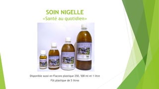 SOIN NIGELLE
«Santé au quotidien»
Disponible aussi en Flacons plastique 250, 500 ml et 1 litre
Fût plastique de 5 litres
 
