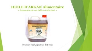 HUILE D’ARGAN Alimentaire
« Partenaire de vos délices culinaires »
Fû
L’huile en vrac fut plastique de 5 litres
 