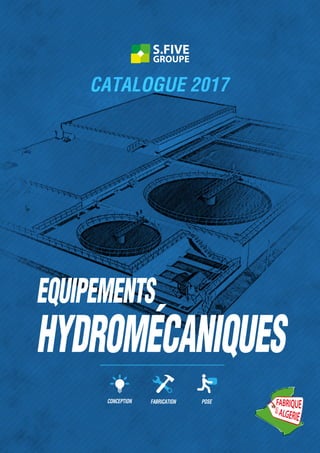 PRODUIT
11
GROUPE
S.FIVE
EQUIPEMENTS
HYDROMÉCANIQUES
CATALOGUE 2017
CONCEPTION FABRICATION POSE
GROUPE
S.FIVE
 