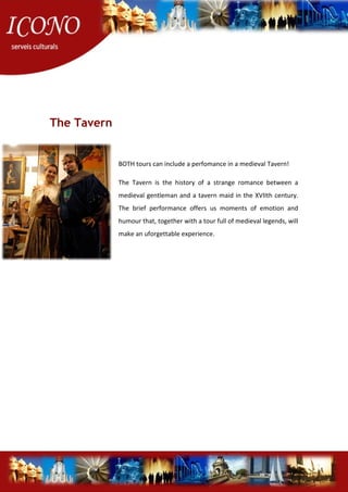 The Tavern
BOTH tours can include a perfomance in a medieval Tavern!
The Tavern is the history of a strange romance between a
medieval gentleman and a tavern maid in the XVIIth century.
The brief performance offers us moments of emotion and
humour that, together with a tour full of medieval legends, will
make an uforgettable experience.
 