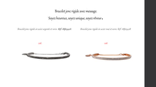Braceletjoncrigide avecmessage.
Soyezheureux,soyezunique,soyezrêveur.
Bracelet jonc rigide en acier argenté et verre. Réf: 1MJ0542A Bracelet jonc rigide en acier rosé et verre. Réf: 1MJ0542R
22€ 22€
 