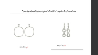 Bouclesd'oreillesenargentrhodiéetoxydedezirconium.
Réf: 15CC2E0 32€
Rèf:15CE3E0 39€
 