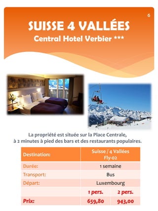 6

      SUISSE 4 VALLÉES
         Central Hotel Verbier ***




       La propriété est située sur la Place Centrale,
à 2 minutes à pied des bars et des restaurants populaires.
                                   Suisse / 4 Vallées
    Destination:
                                        Fly-02
    Durée:                             1 semaine
    Transport:                             Bus
    Départ:                          Luxembourg
                                 1 pers.         2 pers.
    Prix:                        659,80          943,00
 