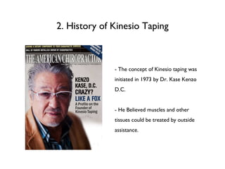 2. History of Kinesio Taping - The concept of Kinesio taping was initiated in 1973 by Dr. Kase Kenzo D.C. - He Believed muscles and other tissues could be treated by outside assistance.  