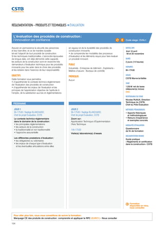 L’évaluation des procédés de construction : 
l’innovation en confiance 
JOUR 1 
9h-17h30 / Nadège BLANCHARD, 
Chef de projet Évaluation, CSTB 
Le contexte technico-réglementaire 
dans le domaine de la construction : 
• les principales réglementations 
• les acteurs de la construction 
• la traditionnalité et non traditionnalité 
• l’approche assurantielle 
Les différentes prestations d’évaluation : 
• les obligatoires ou volontaires 
• les enjeux de chaque type d’évaluation 
et les éventuelles articulations entre elles 
104 
JOUR 2 
9h-17h30 / Nadège BLANCHARD, 
Chef de projet Évaluation, CSTB 
Zoom sur : 
Appréciation Technique d’Expérimentation 
l’Avis Technique 
14h-17h30 
Visite(s) laboratoire(s) d’essais 
DATE(S) 2015 
→9 et 10 avril 
→19 et 20 novembre 
DURÉE 
2 jours (14 heures) 
HORAIRES 
9h-17h30 
LIEU(X) 
CSTB Marne-la-Vallée 
TARIF 
1 255 € net de taxes 
(déjeuner(s) inclus) 
RESPONSABLE DU STAGE 
Nicolas RUAUX, Direction 
Technique du CSTB, 
Chef du Pôle Évaluation 
MÉTHODES PÉDAGOGIQUES 
• Apports théoriques 
et méthodologiques 
• Retours d’expérience 
et exemples concrets 
MODALITÉS D’ÉVALUATION 
Questionnaire 
de fin de formation 
DOCUMENTATION REMISE 
Guide pratique 
« Règlements et certification 
dans la construction » CSTB 
RÉGLEMENTATION – PRODUITS ET TECHNIQUES ÉVALUATION 
Assurer en permanence la sécurité des personnes 
et leur bien-être, et ce de manière durable : 
tel est l’objectif de tout procédé de construction. 
Si les techniques traditionnelles, c’est-à-dire éprouvées 
de longue date, ont déjà démontré cette capacité, 
les acteurs de la construction sont en revanche très 
demandeurs d’évaluation technique pour les procédés 
innovants pour les aider dans le choix des procédés 
et les éclairer dans l’exercice de leur responsabilité. 
OBJECTIFS 
Cette formation vous permettra: 
• d’appréhender le contexte technico-réglementaire 
de l’évaluation des procédés de construction 
• d’appréhender les enjeux de l’évaluation et les 
principes de l’appréciation objective de l’aptitude à 
l’emploi, de la satisfaction aux lois et règlementations 
en vigueur et de la durabilité des procédés de 
construction innovants 
• de comprendre les modalités des processus 
d’évaluation et les éléments requis pour faire évaluer 
un procédé innovant. 
PUBLIC 
Industriels - Entreprise de bâtiment - Exploitants - 
Maîtres d’oeuvre - Bureaux de contrôle 
PRÉREQUIS 
Aucun 
PROGRAMME 
Code stage : EVAL1 
Formation 
disponible en intra, 
nous consulter. 
Pour aller plus loin, nous vous conseillons de suivre la formation : 
Marquage CE des produits de construction : comprendre et appliquer le RPC (EURO1) - Nous consulter 
 